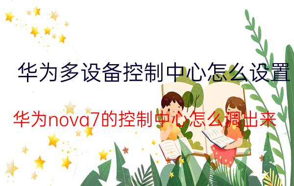 华为多设备控制中心怎么设置 华为nova7的控制中心怎么调出来？